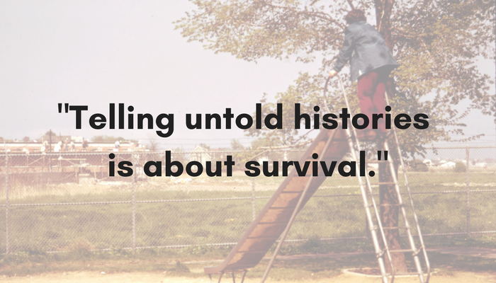 Telling untold histories is about survival.